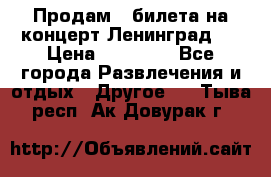 Продам 2 билета на концерт“Ленинград “ › Цена ­ 10 000 - Все города Развлечения и отдых » Другое   . Тыва респ.,Ак-Довурак г.